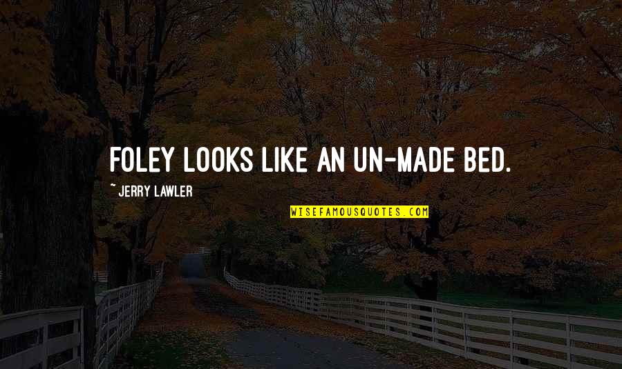 Funny Off To Bed Quotes By Jerry Lawler: Foley looks like an un-made bed. Funny Off To Bed Quotes By Jerry Lawler: Foley looks like an un-made bed.