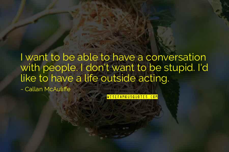 Funny Off To College Quotes By Callan McAuliffe: I want to be able to have a Funny Off To College Quotes By Callan McAuliffe: I want to be able to have a