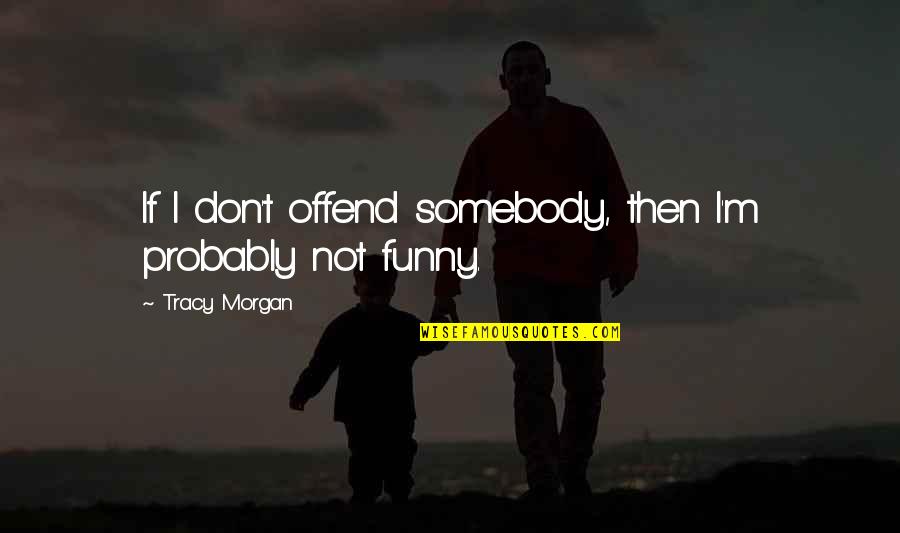Funny Offend Quotes By Tracy Morgan: If I don't offend somebody, then I'm probably