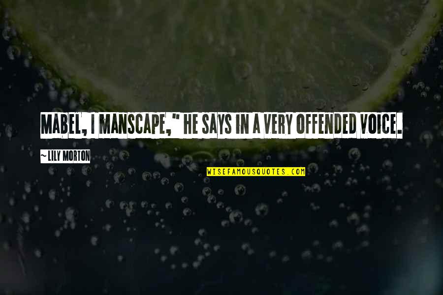 Funny Offended Quotes By Lily Morton: Mabel, I manscape," he says in a very