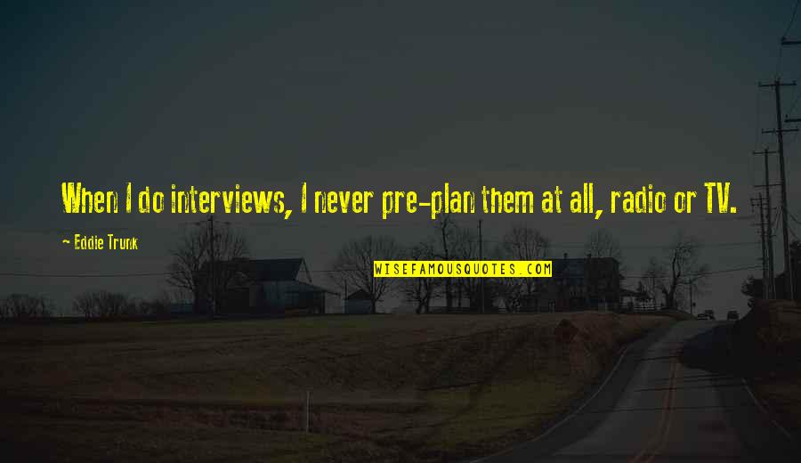 Funny Oilfield Quotes By Eddie Trunk: When I do interviews, I never pre-plan them
