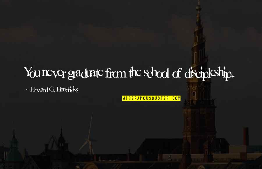 Funny Oklahoma Quotes By Howard G. Hendricks: You never graduate from the school of discipleship. Funny Oklahoma Quotes By Howard G. Hendricks: You never graduate from the school of discipleship.