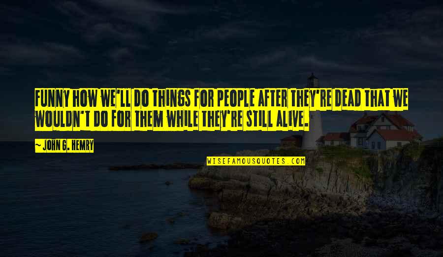 Funny Old Wise Man Quotes By John G. Hemry: Funny how we'll do things for people after Funny Old Wise Man Quotes By John G. Hemry: Funny how we'll do things for people after