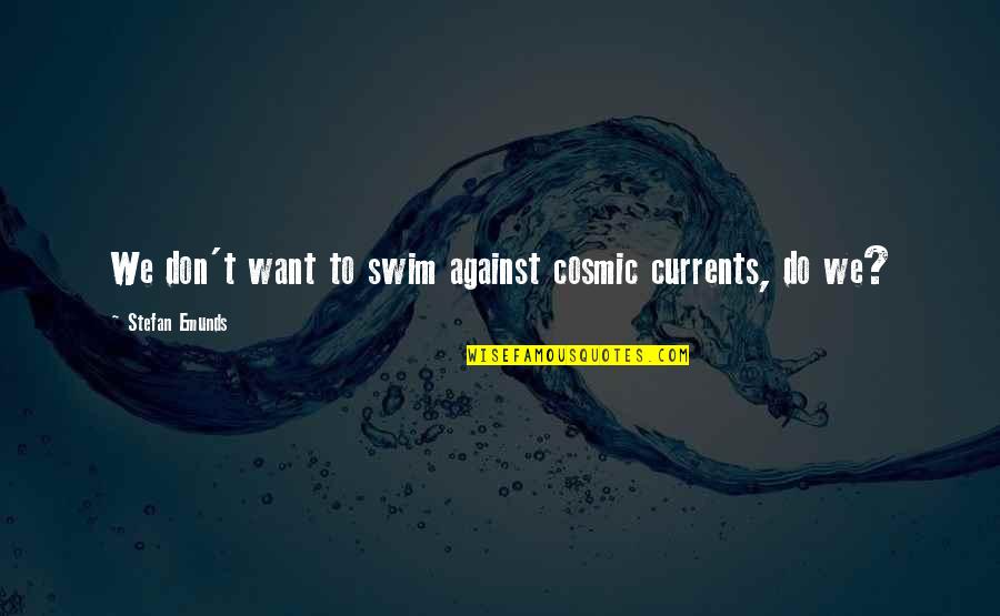 Funny Old Wise Man Quotes By Stefan Emunds: We don't want to swim against cosmic currents, Funny Old Wise Man Quotes By Stefan Emunds: We don't want to swim against cosmic currents,