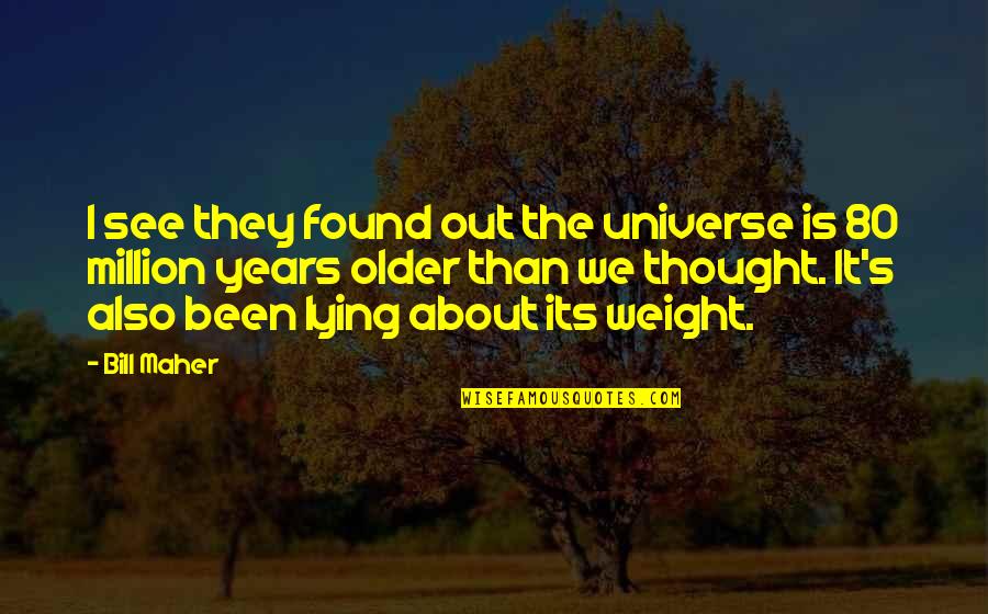 Funny Older Quotes By Bill Maher: I see they found out the universe is Funny Older Quotes By Bill Maher: I see they found out the universe is
