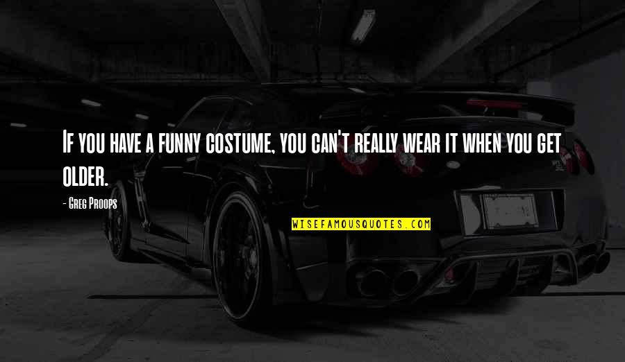 Funny Older Quotes By Greg Proops: If you have a funny costume, you can't