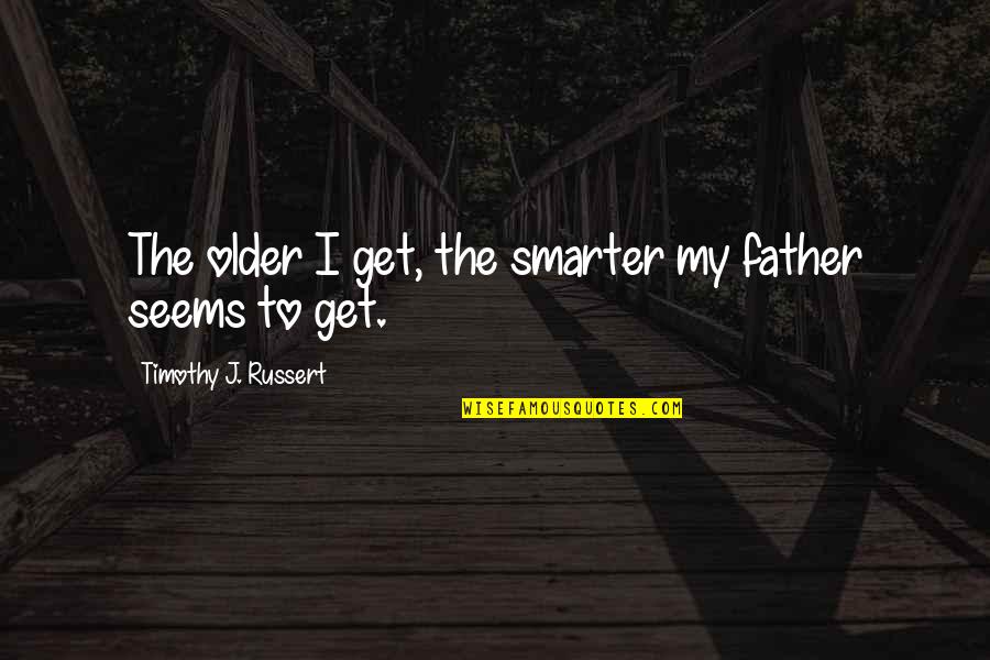 Funny Older Quotes By Timothy J. Russert: The older I get, the smarter my father Funny Older Quotes By Timothy J. Russert: The older I get, the smarter my father