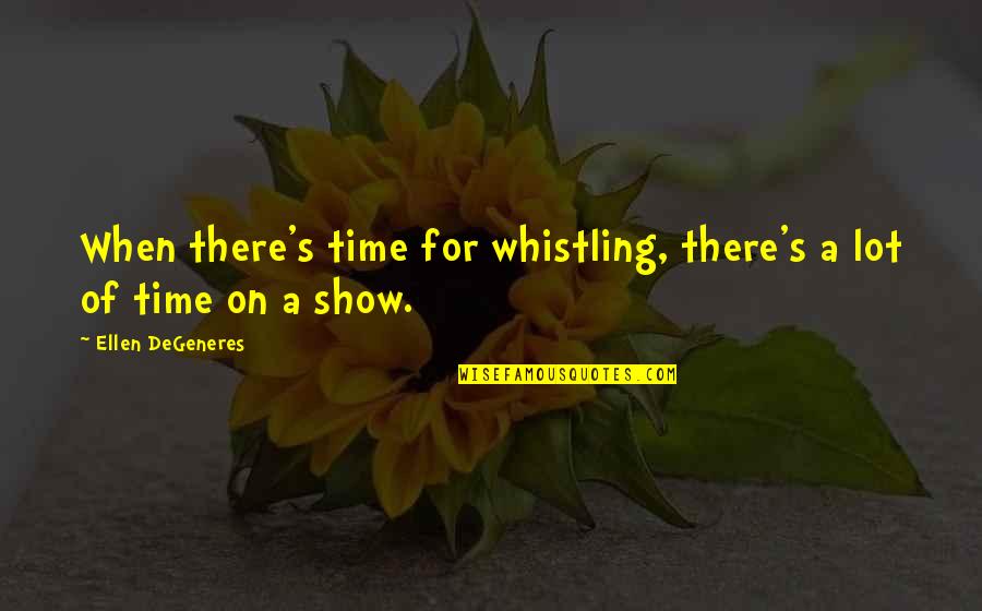 Funny On Time Quotes By Ellen DeGeneres: When there's time for whistling, there's a lot