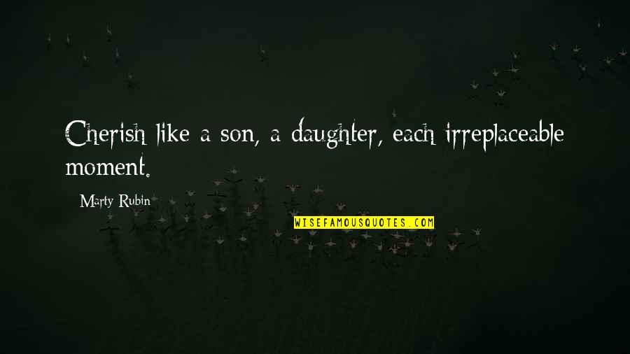Funny One Line Life Quotes By Marty Rubin: Cherish like a son, a daughter, each irreplaceable