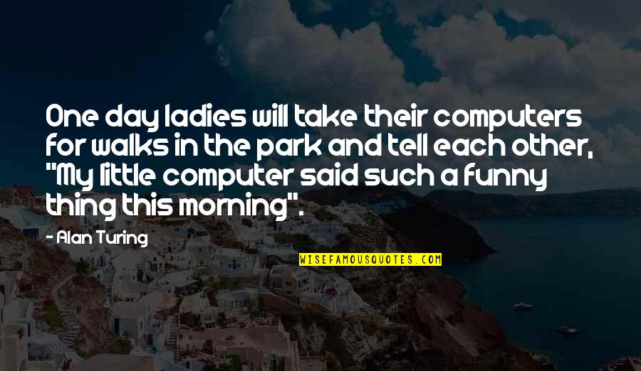 Funny One Quotes By Alan Turing: One day ladies will take their computers for Funny One Quotes By Alan Turing: One day ladies will take their computers for