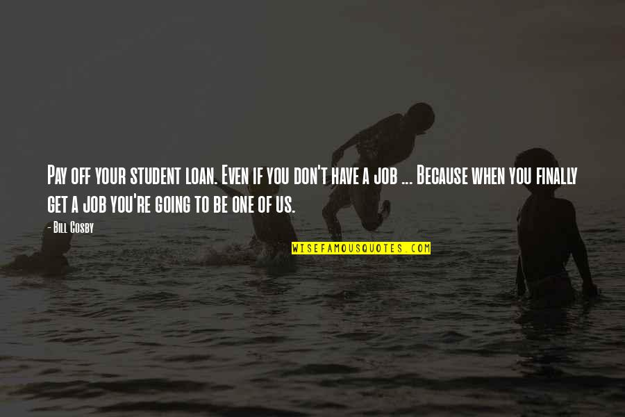Funny One Quotes By Bill Cosby: Pay off your student loan. Even if you Funny One Quotes By Bill Cosby: Pay off your student loan. Even if you