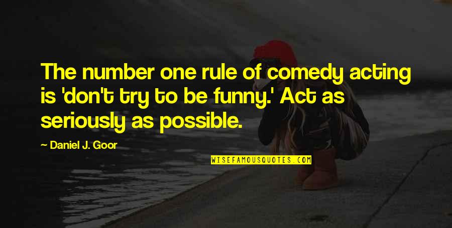 Funny One Quotes By Daniel J. Goor: The number one rule of comedy acting is Funny One Quotes By Daniel J. Goor: The number one rule of comedy acting is