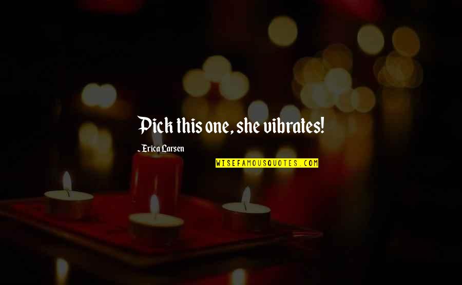Funny One Quotes By Erica Larsen: Pick this one, she vibrates! Funny One Quotes By Erica Larsen: Pick this one, she vibrates!