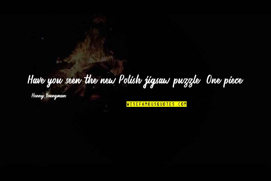 Funny One Quotes By Henny Youngman: Have you seen the new Polish jigsaw puzzle? Funny One Quotes By Henny Youngman: Have you seen the new Polish jigsaw puzzle?