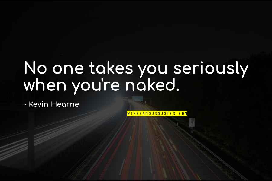 Funny One Quotes By Kevin Hearne: No one takes you seriously when you're naked. Funny One Quotes By Kevin Hearne: No one takes you seriously when you're naked.