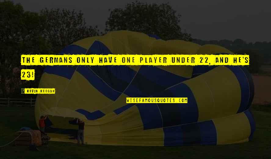 Funny One Quotes By Kevin Keegan: The Germans only have one player under 22, Funny One Quotes By Kevin Keegan: The Germans only have one player under 22,