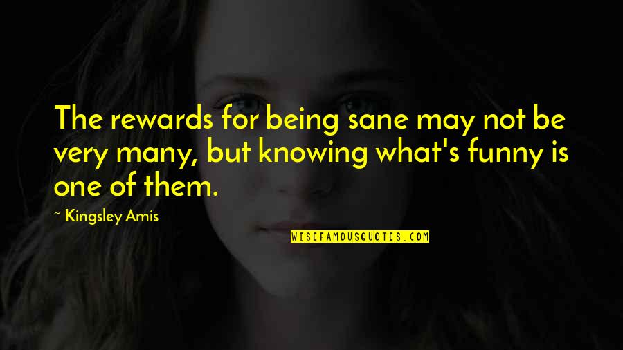 Funny One Quotes By Kingsley Amis: The rewards for being sane may not be Funny One Quotes By Kingsley Amis: The rewards for being sane may not be