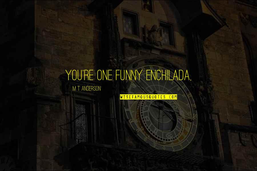 Funny One Quotes By M T Anderson: You're one funny enchilada, Funny One Quotes By M T Anderson: You're one funny enchilada,