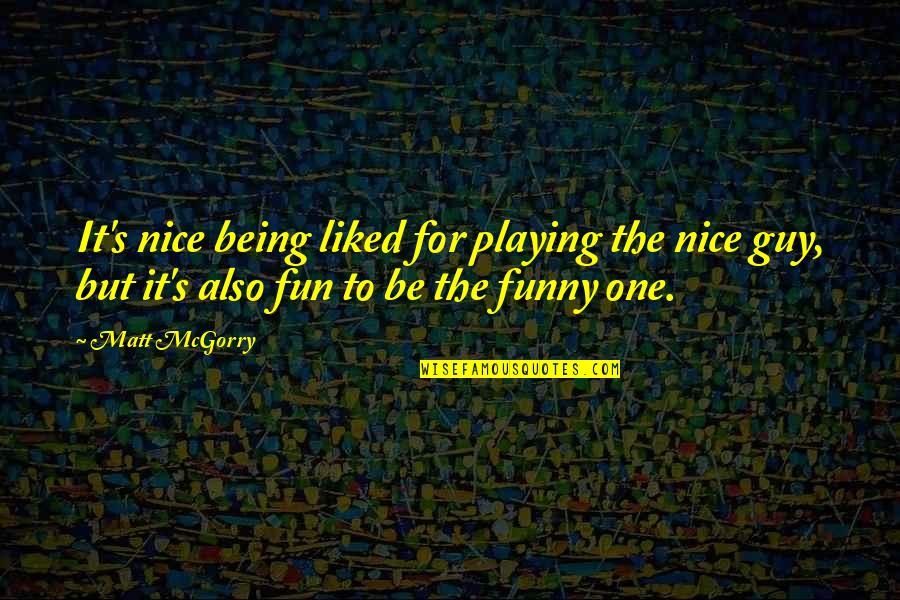 Funny One Quotes By Matt McGorry: It's nice being liked for playing the nice Funny One Quotes By Matt McGorry: It's nice being liked for playing the nice