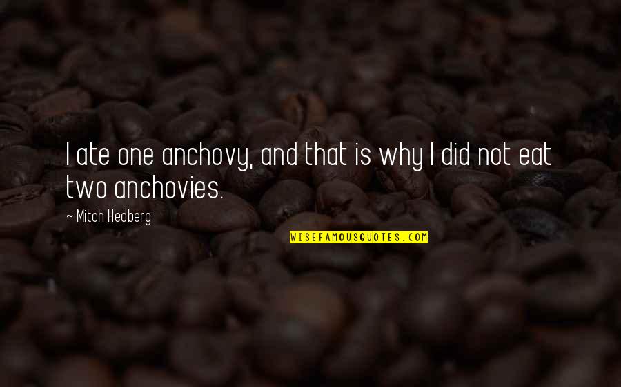 Funny One Quotes By Mitch Hedberg: I ate one anchovy, and that is why Funny One Quotes By Mitch Hedberg: I ate one anchovy, and that is why