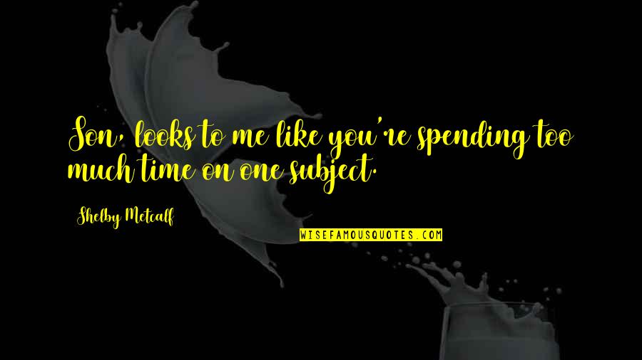 Funny One Quotes By Shelby Metcalf: Son, looks to me like you're spending too Funny One Quotes By Shelby Metcalf: Son, looks to me like you're spending too
