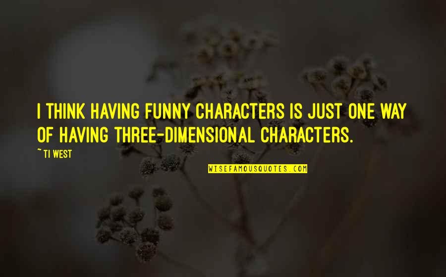 Funny One Quotes By Ti West: I think having funny characters is just one