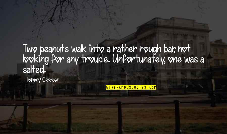 Funny One Quotes By Tommy Cooper: Two peanuts walk into a rather rough bar, Funny One Quotes By Tommy Cooper: Two peanuts walk into a rather rough bar,