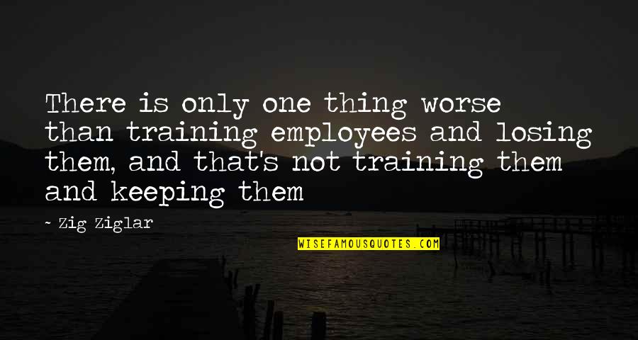 Funny One Quotes By Zig Ziglar: There is only one thing worse than training Funny One Quotes By Zig Ziglar: There is only one thing worse than training