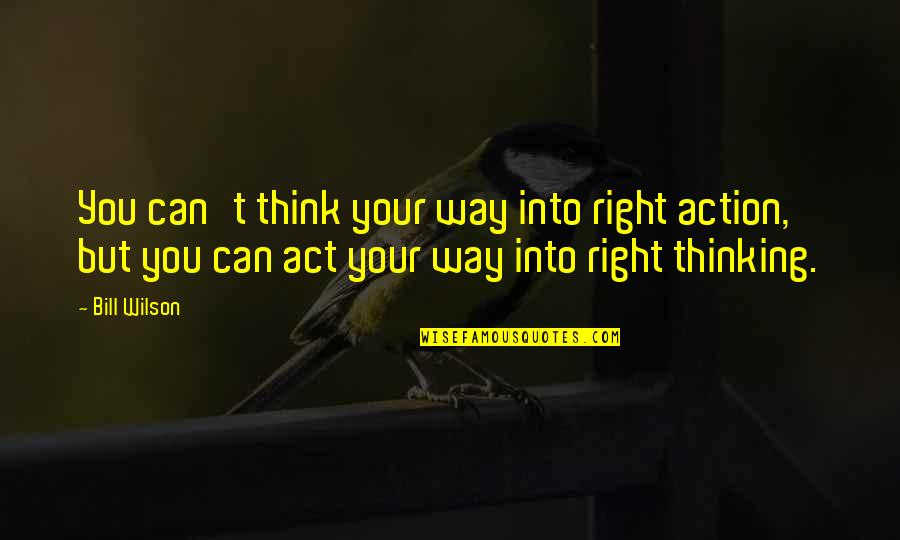 Funny Online Quotes By Bill Wilson: You can't think your way into right action, Funny Online Quotes By Bill Wilson: You can't think your way into right action,