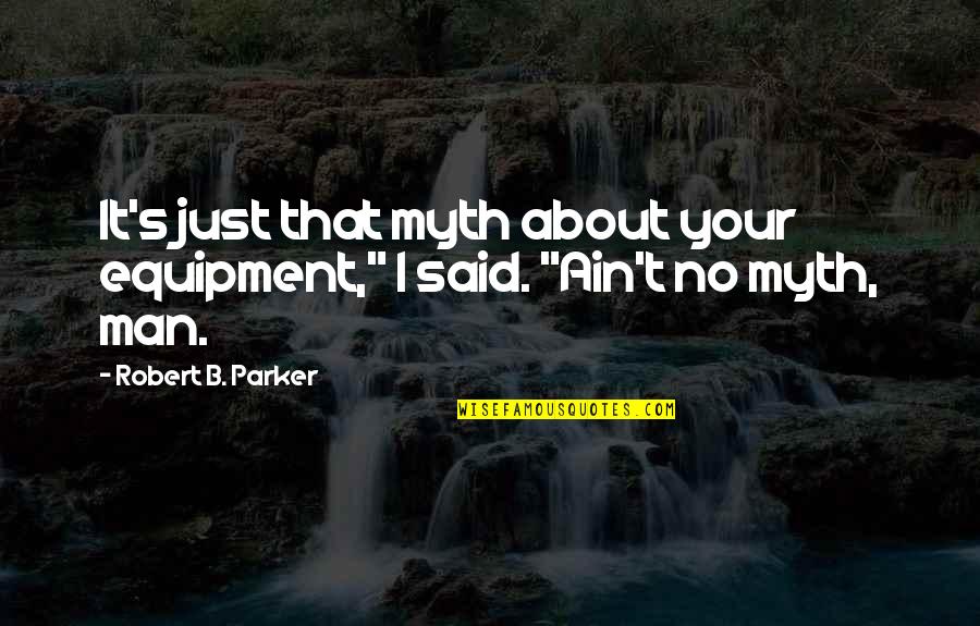 Funny Optimistic Quotes By Robert B. Parker: It's just that myth about your equipment," I