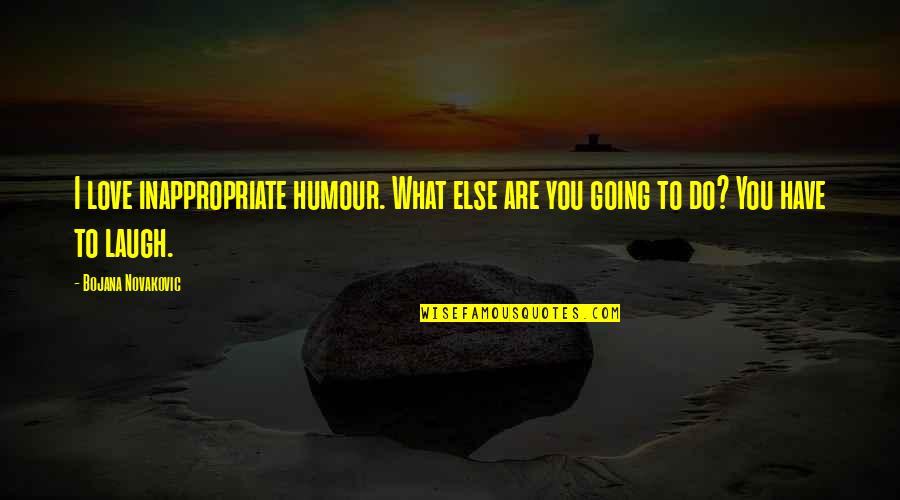 Funny Oral Exam Quotes By Bojana Novakovic: I love inappropriate humour. What else are you