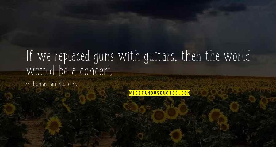 Funny Orbit Commercial Quotes By Thomas Ian Nicholas: If we replaced guns with guitars, then the