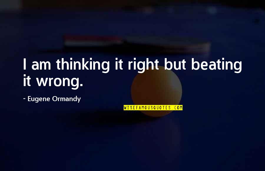 Funny Orchestra Quotes By Eugene Ormandy: I am thinking it right but beating it