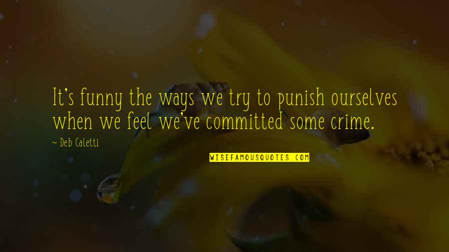 Funny Ourselves Quotes By Deb Caletti: It's funny the ways we try to punish