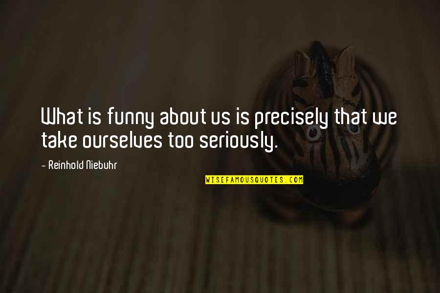 Funny Ourselves Quotes By Reinhold Niebuhr: What is funny about us is precisely that