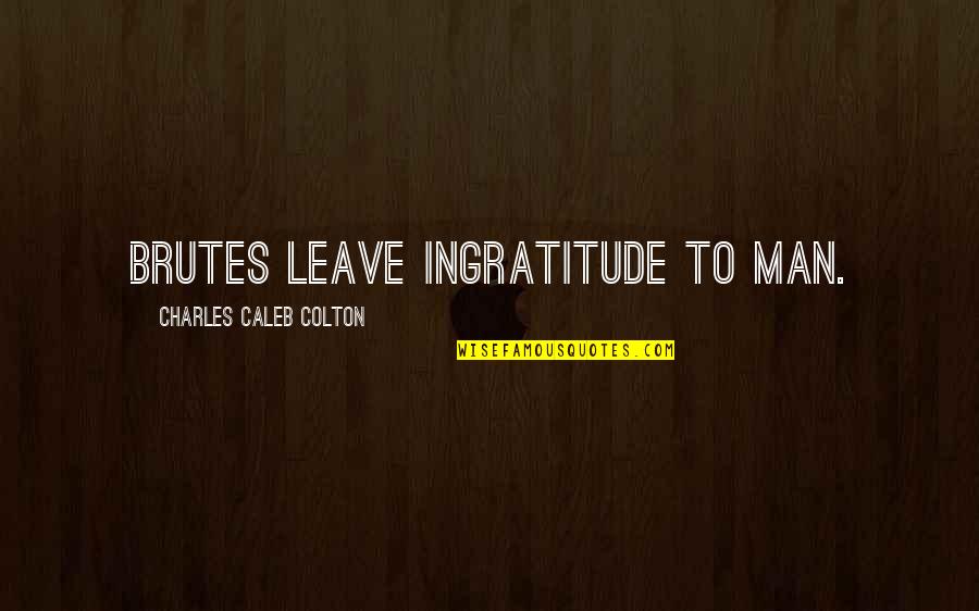 Funny Out Of Order Quotes By Charles Caleb Colton: Brutes leave ingratitude to man.