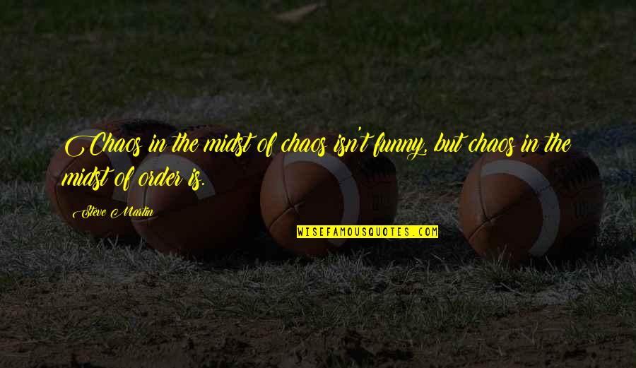 Funny Out Of Order Quotes By Steve Martin: Chaos in the midst of chaos isn't funny,