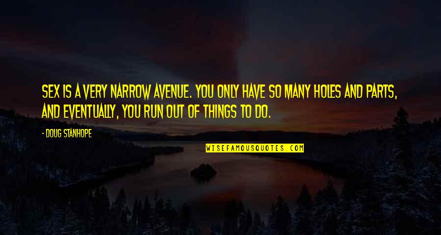 Funny Out Quotes By Doug Stanhope: Sex is a very narrow avenue. You only Funny Out Quotes By Doug Stanhope: Sex is a very narrow avenue. You only