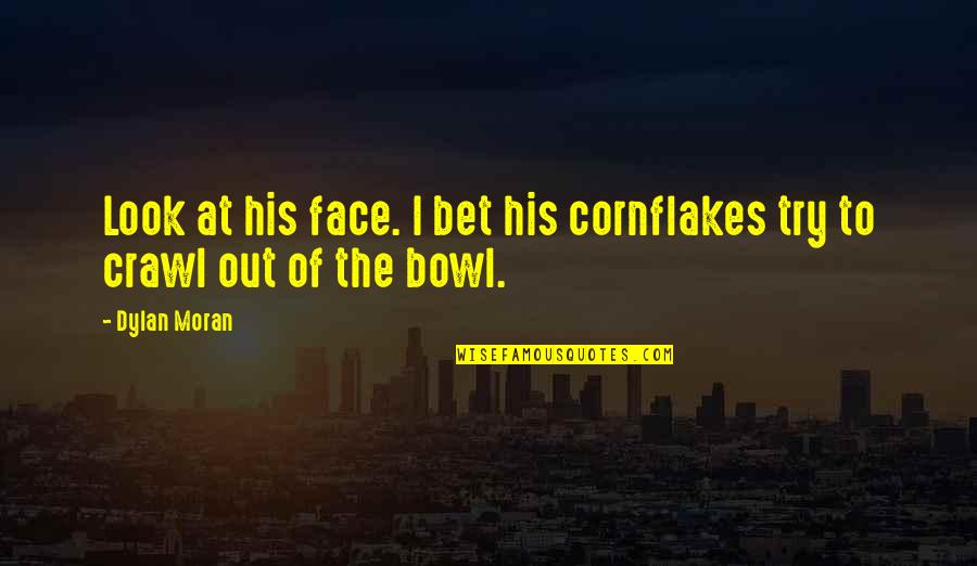 Funny Out Quotes By Dylan Moran: Look at his face. I bet his cornflakes