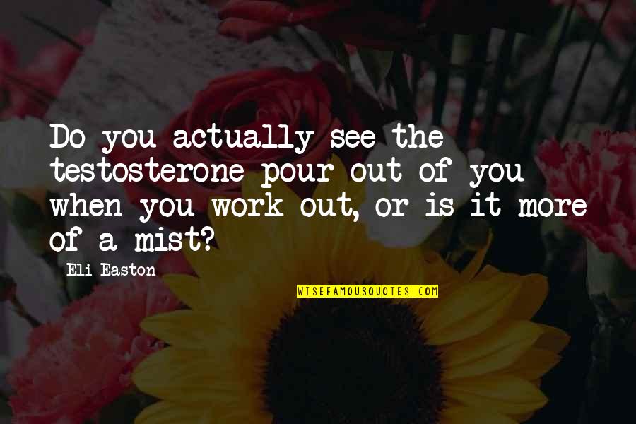 Funny Out Quotes By Eli Easton: Do you actually see the testosterone pour out Funny Out Quotes By Eli Easton: Do you actually see the testosterone pour out