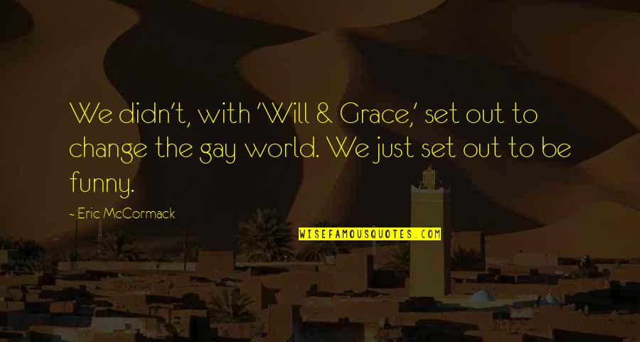Funny Out Quotes By Eric McCormack: We didn't, with 'Will & Grace,' set out Funny Out Quotes By Eric McCormack: We didn't, with 'Will & Grace,' set out