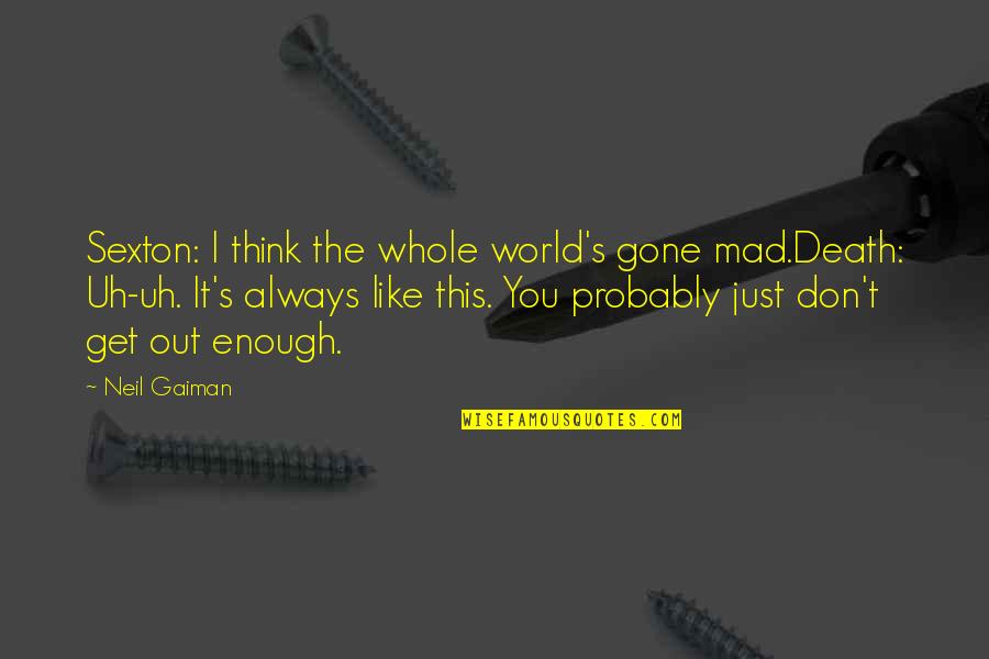 Funny Out Quotes By Neil Gaiman: Sexton: I think the whole world's gone mad.Death: Funny Out Quotes By Neil Gaiman: Sexton: I think the whole world's gone mad.Death: