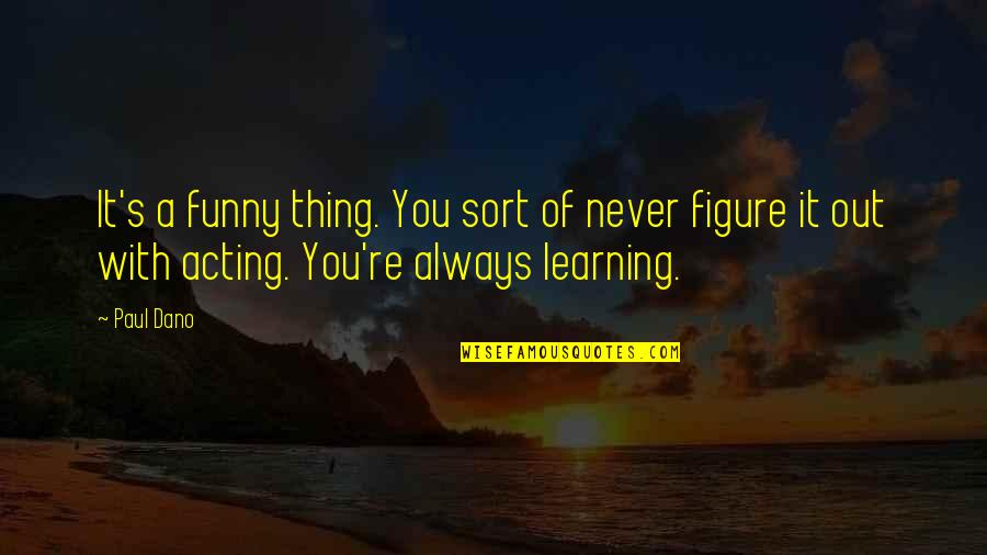 Funny Out Quotes By Paul Dano: It's a funny thing. You sort of never Funny Out Quotes By Paul Dano: It's a funny thing. You sort of never