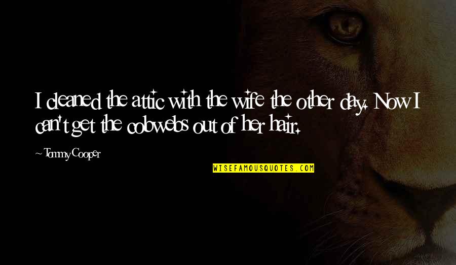Funny Out Quotes By Tommy Cooper: I cleaned the attic with the wife the Funny Out Quotes By Tommy Cooper: I cleaned the attic with the wife the