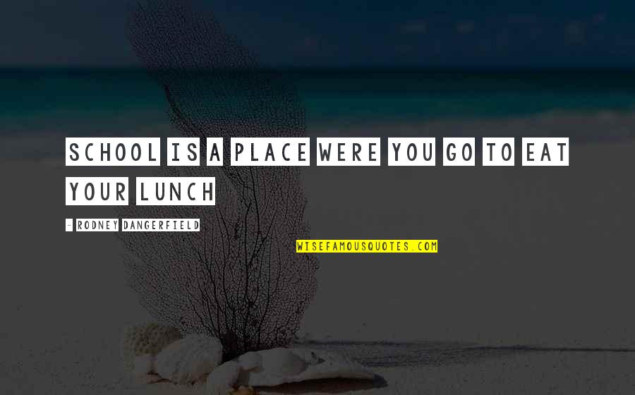 Funny Out To Lunch Quotes By Rodney Dangerfield: School is a place were you go to