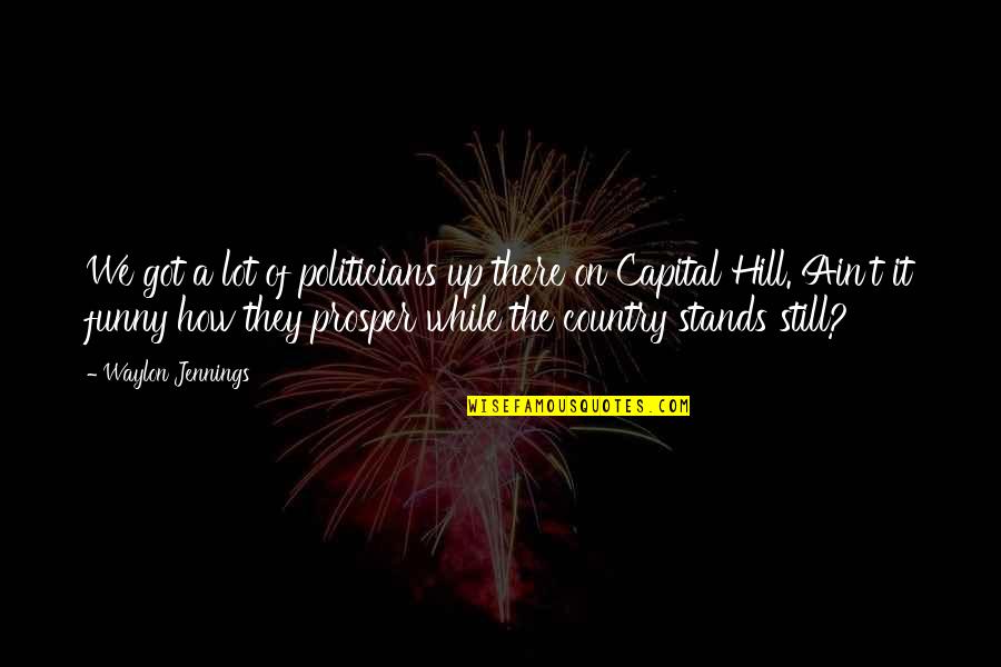 Funny Over The Hill Quotes By Waylon Jennings: We got a lot of politicians up there