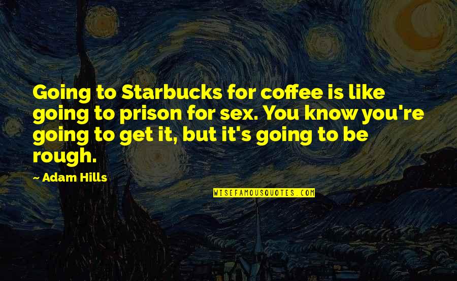 Funny Over Tired Quotes By Adam Hills: Going to Starbucks for coffee is like going Funny Over Tired Quotes By Adam Hills: Going to Starbucks for coffee is like going