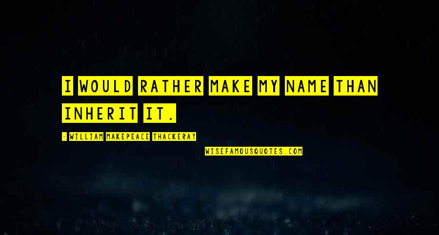 Funny Overly Manly Man Quotes By William Makepeace Thackeray: I would rather make my name than inherit Funny Overly Manly Man Quotes By William Makepeace Thackeray: I would rather make my name than inherit
