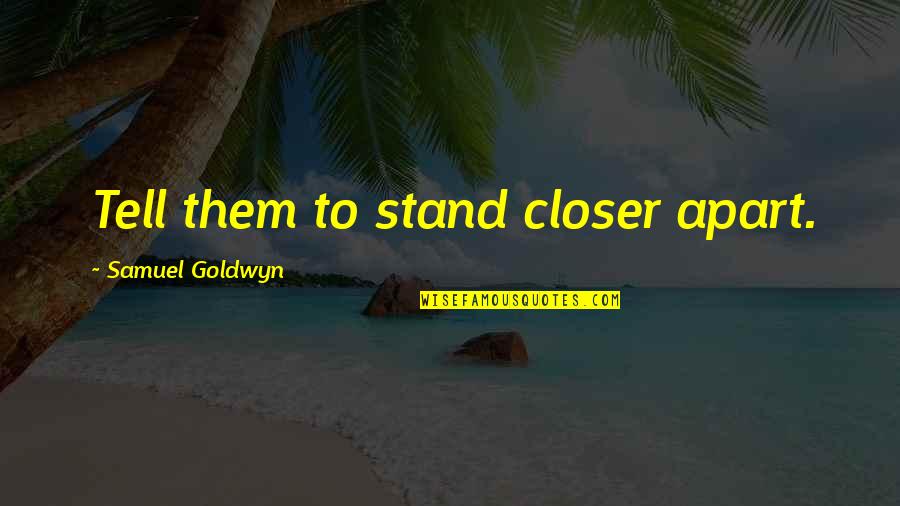 Funny Oxymoron Quotes By Samuel Goldwyn: Tell them to stand closer apart.