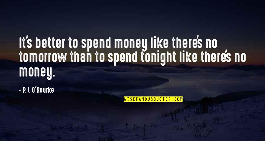 Funny P.s Quotes By P. J. O'Rourke: It's better to spend money like there's no